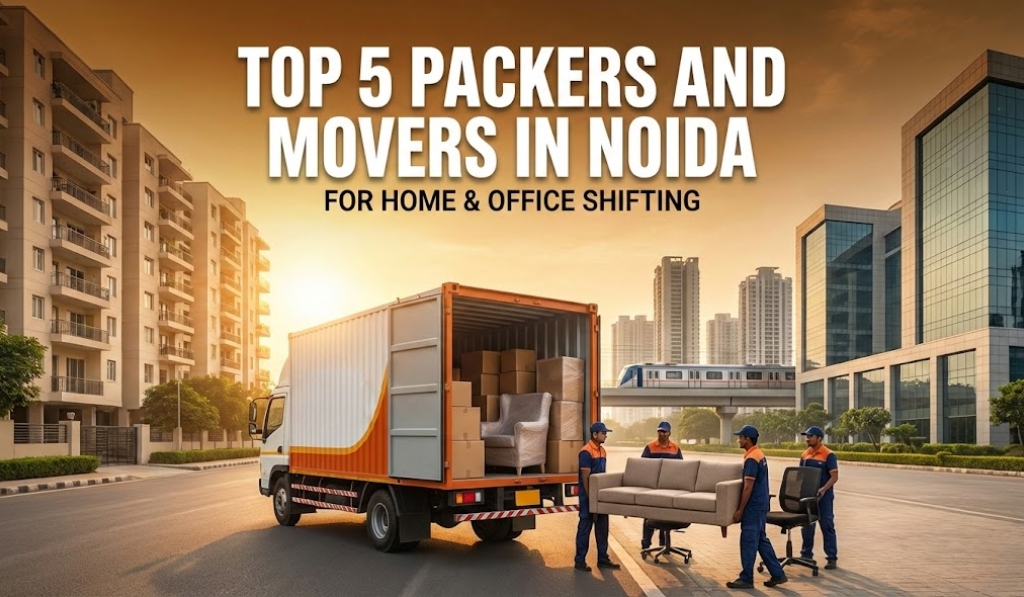 Top 5 Packers and Movers in Noida for Home & Office Shifting
